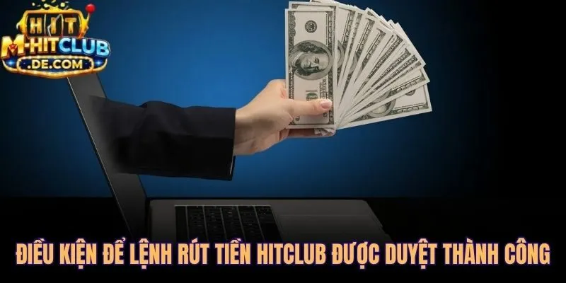 Sáu điều kiện bắt buộc để rút tiền Hitclub được phê duyệt ngay