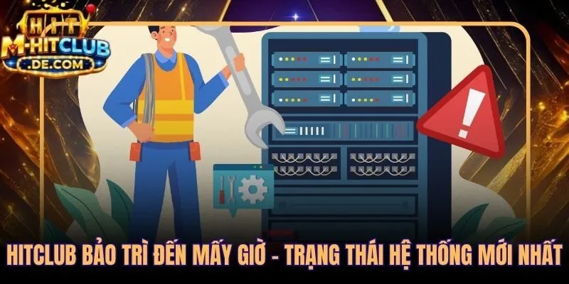 Cập nhật bảo trì Hitclub và trạng thái hệ thống theo thời gian thực