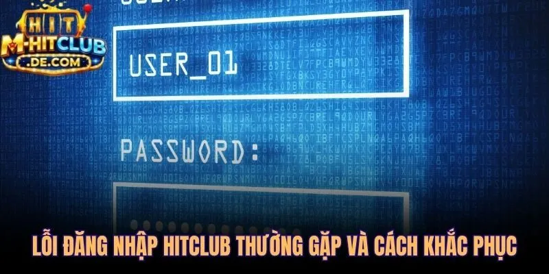 Bảng chẩn đoán 5 lỗi đăng nhập Hitclub và hướng xử lý nhanh